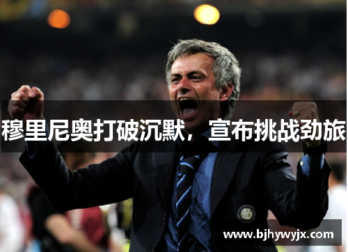 穆里尼奥打破沉默，宣布挑战劲旅