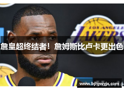 詹皇超终结者！詹姆斯比卢卡更出色